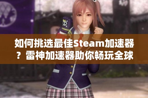 如何挑选最佳Steam加速器？雷神加速器助你畅玩全球游戏世界