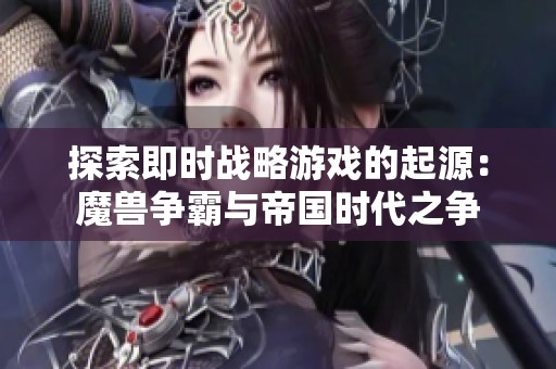 探索即时战略游戏的起源：魔兽争霸与帝国时代之争