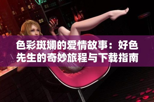色彩斑斓的爱情故事：好色先生的奇妙旅程与下载指南