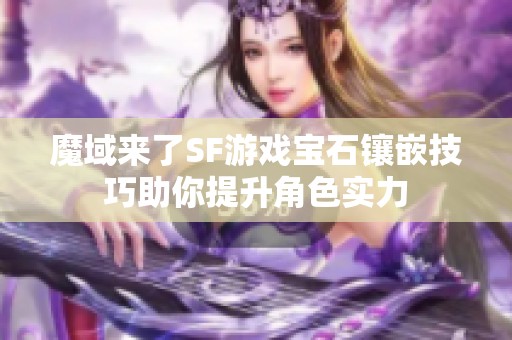 魔域来了SF游戏宝石镶嵌技巧助你提升角色实力