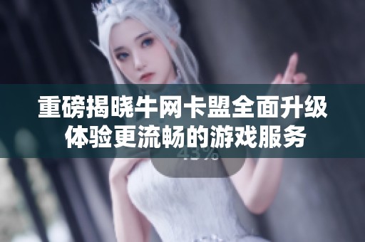 重磅揭晓牛网卡盟全面升级 体验更流畅的游戏服务