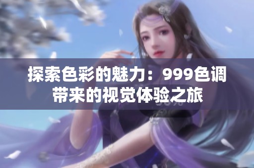探索色彩的魅力：999色调带来的视觉体验之旅