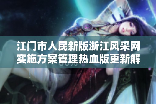 江门市人民新版浙江风采网实施方案管理热血版更新解析