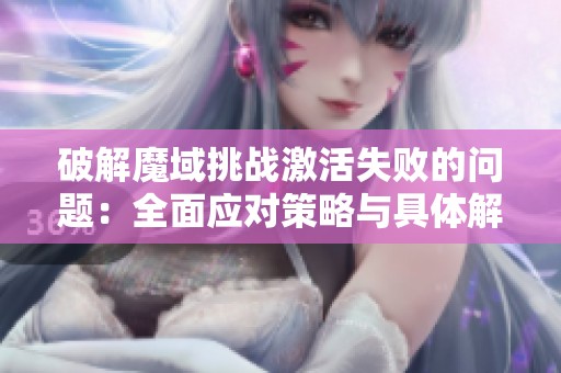 破解魔域挑战激活失败的问题：全面应对策略与具体解决方案