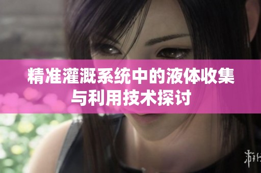 精准灌溉系统中的液体收集与利用技术探讨