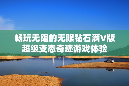 畅玩无阻的无限钻石满V版超级变态奇迹游戏体验