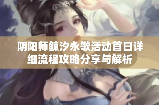 阴阳师鲸汐永歌活动首日详细流程攻略分享与解析