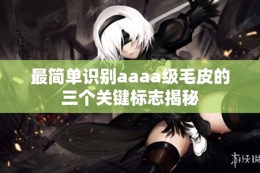 最简单识别aaaa级毛皮的三个关键标志揭秘