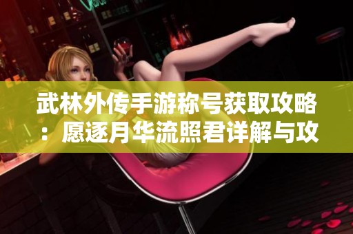武林外传手游称号获取攻略：愿逐月华流照君详解与攻法解析