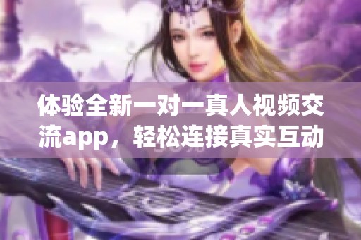 体验全新一对一真人视频交流app，轻松连接真实互动