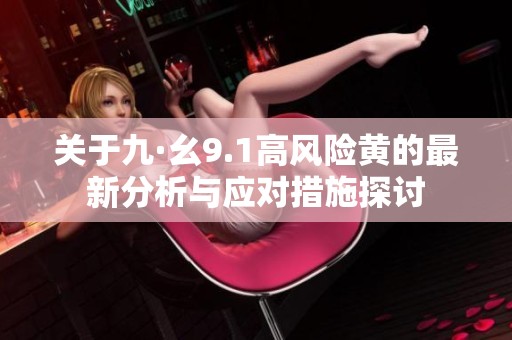 关于九·幺9.1高风险黄的最新分析与应对措施探讨