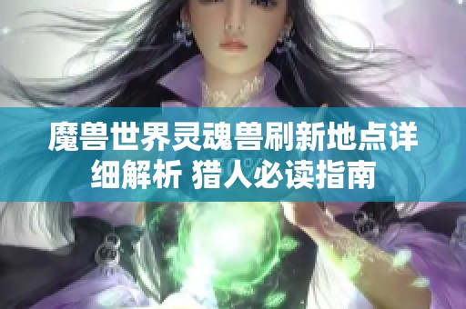 魔兽世界灵魂兽刷新地点详细解析 猎人必读指南