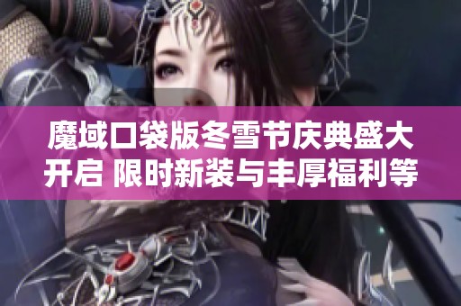 魔域口袋版冬雪节庆典盛大开启 限时新装与丰厚福利等你来享受