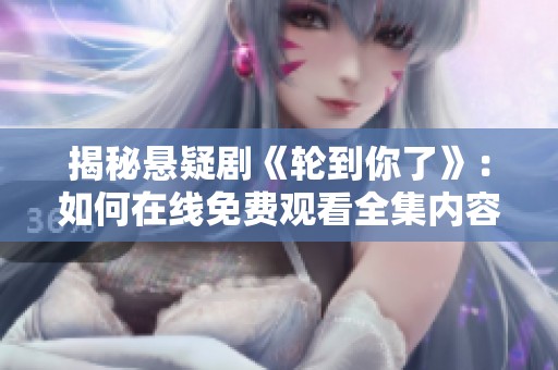 揭秘悬疑剧《轮到你了》：如何在线免费观看全集内容