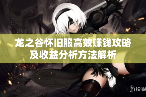 龙之谷怀旧服高效赚钱攻略及收益分析方法解析