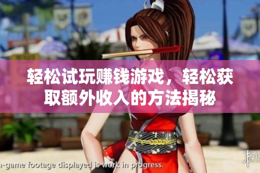 轻松试玩赚钱游戏，轻松获取额外收入的方法揭秘