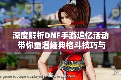 深度解析DNF手游追忆活动 带你重温经典格斗技巧与玩法