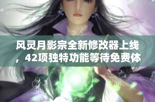 风灵月影宗全新修改器上线，42项独特功能等待免费体验！