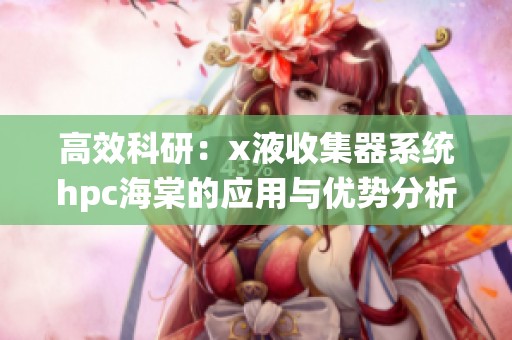 高效科研：x液收集器系统hpc海棠的应用与优势分析