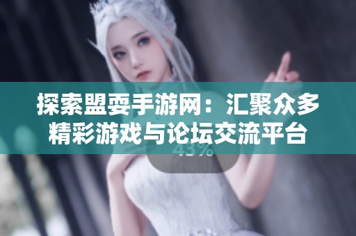 探索盟耍手游网：汇聚众多精彩游戏与论坛交流平台