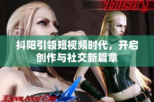 抖阳引领短视频时代，开启创作与社交新篇章