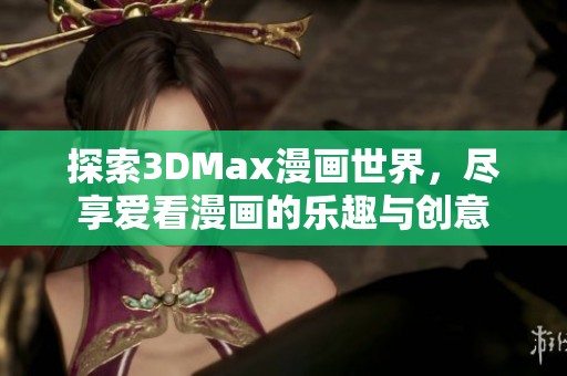 探索3DMax漫画世界，尽享爱看漫画的乐趣与创意