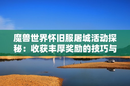 魔兽世界怀旧服屠城活动探秘：收获丰厚奖励的技巧与乐趣