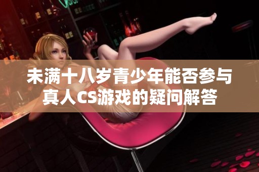 未满十八岁青少年能否参与真人CS游戏的疑问解答