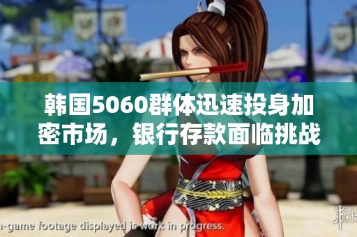 韩国5060群体迅速投身加密市场，银行存款面临挑战
