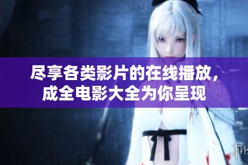 尽享各类影片的在线播放，成全电影大全为你呈现
