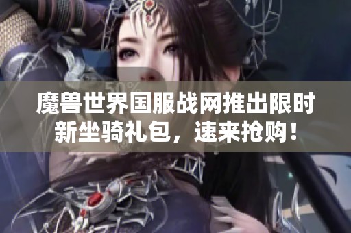 魔兽世界国服战网推出限时新坐骑礼包，速来抢购！
