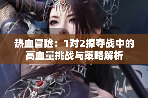 热血冒险：1对2掠夺战中的高血量挑战与策略解析
