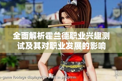 全面解析霍兰德职业兴趣测试及其对职业发展的影响