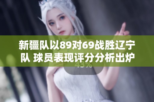 新疆队以89对69战胜辽宁队 球员表现评分分析出炉