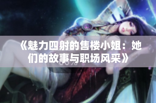 《魅力四射的售楼小姐：她们的故事与职场风采》