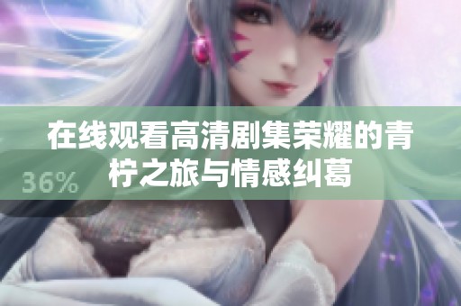 在线观看高清剧集荣耀的青柠之旅与情感纠葛