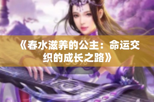 《春水滋养的公主：命运交织的成长之路》