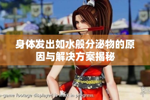 身体发出如水般分泌物的原因与解决方案揭秘