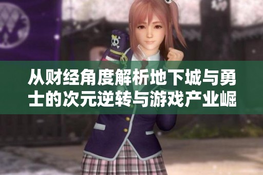 从财经角度解析地下城与勇士的次元逆转与游戏产业崛起