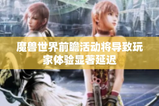 魔兽世界前瞻活动将导致玩家体验显著延迟