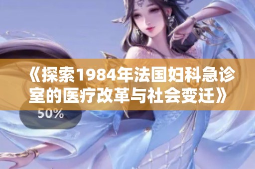 《探索1984年法国妇科急诊室的医疗改革与社会变迁》