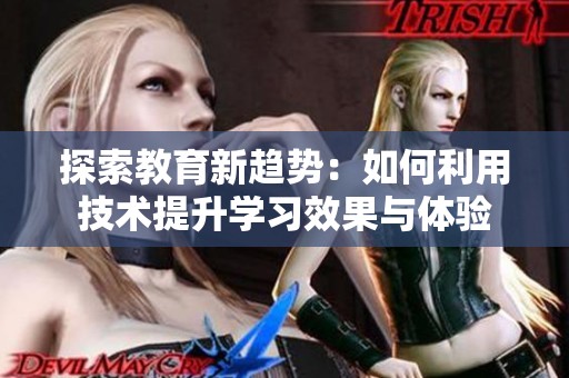 探索教育新趋势：如何利用技术提升学习效果与体验
