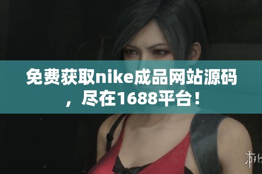 免费获取nike成品网站源码，尽在1688平台！