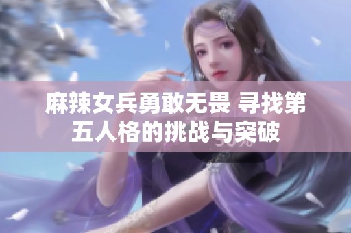 麻辣女兵勇敢无畏 寻找第五人格的挑战与突破