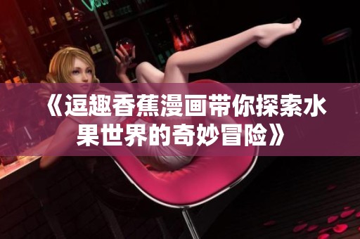 《逗趣香蕉漫画带你探索水果世界的奇妙冒险》