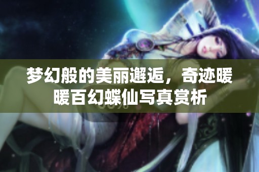 梦幻般的美丽邂逅，奇迹暖暖百幻蝶仙写真赏析