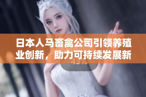 日本人马畜禽公司引领养殖业创新，助力可持续发展新路径