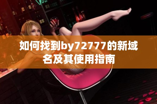 如何找到by72777的新域名及其使用指南