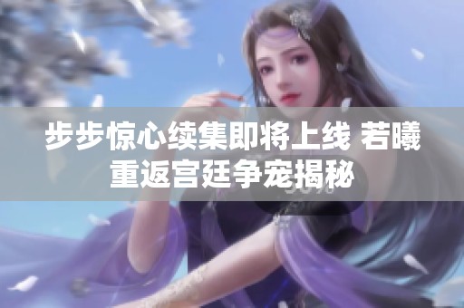 步步惊心续集即将上线 若曦重返宫廷争宠揭秘