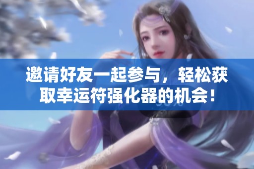 邀请好友一起参与，轻松获取幸运符强化器的机会！
